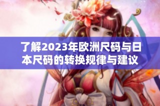 了解2023年欧洲尺码与日本尺码的转换规律与建议