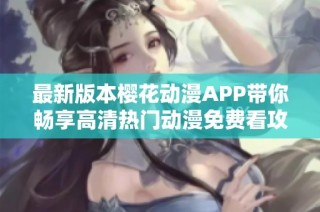 最新版本樱花动漫APP带你畅享高清热门动漫免费看攻略