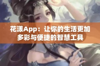 花漾App：让你的生活更加多彩与便捷的智慧工具