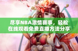 尽享NBA激情赛事，轻松在线观看免费直播方法分享