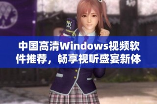 中国高清Windows视频软件推荐，畅享视听盛宴新体验