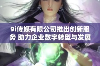 9i传媒有限公司推出创新服务 助力企业数字转型与发展