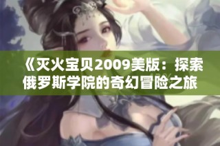 《灭火宝贝2009美版：探索俄罗斯学院的奇幻冒险之旅》