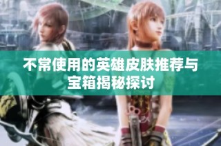 不常使用的英雄皮肤推荐与宝箱揭秘探讨