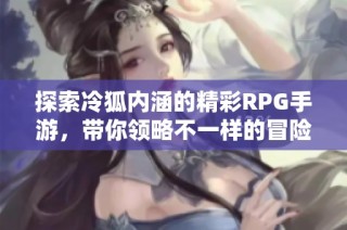 探索冷狐内涵的精彩RPG手游，带你领略不一样的冒险之旅