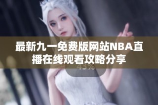 最新九一免费版网站NBA直播在线观看攻略分享