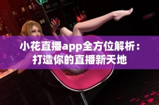 小花直播app全方位解析：打造你的直播新天地