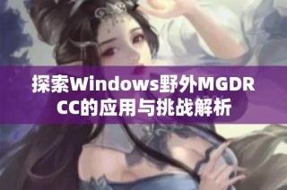 探索Windows野外MGDRCC的应用与挑战解析