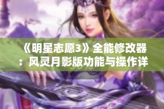 《明星志愿3》全能修改器：风灵月影版功能与操作详解