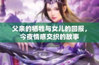 父亲的牺牲与女儿的回报，今夜情感交织的故事