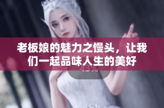 老板娘的魅力之馒头，让我们一起品味人生的美好