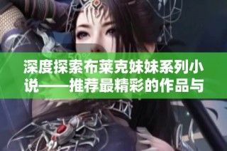 深度探索布莱克妹妹系列小说——推荐最精彩的作品与阅读指南