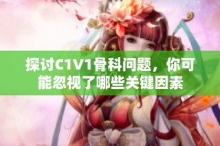 探讨C1V1骨科问题，你可能忽视了哪些关键因素