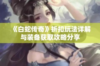 《白蛇传奇》折扣玩法详解与装备获取攻略分享