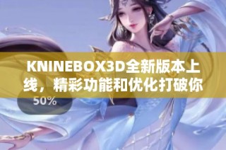 KNINEBOX3D全新版本上线，精彩功能和优化打破你的期待