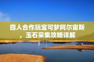 四人合作玩宝可梦阿尔宙斯，玉石采集攻略详解