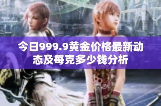 今日999.9黄金价格最新动态及每克多少钱分析