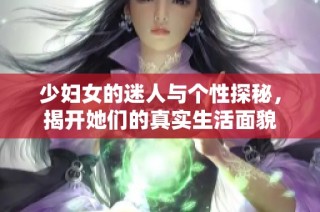 少妇女的迷人与个性探秘，揭开她们的真实生活面貌