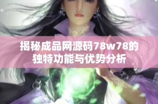 揭秘成品网源码78w78的独特功能与优势分析