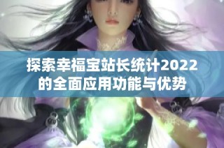 探索幸福宝站长统计2022的全面应用功能与优势