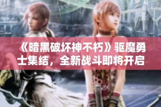 《暗黑破坏神不朽》驱魔勇士集结，全新战斗即将开启！