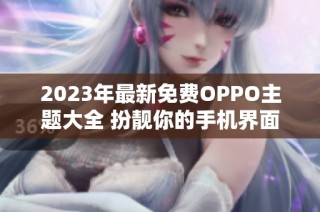 2023年最新免费OPPO主题大全 扮靓你的手机界面