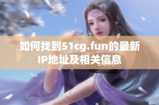 如何找到51cg.fun的最新IP地址及相关信息