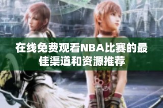 在线免费观看NBA比赛的最佳渠道和资源推荐