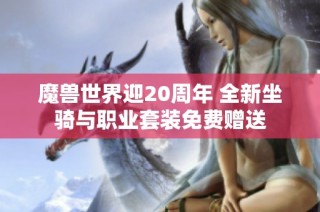 魔兽世界迎20周年 全新坐骑与职业套装免费赠送