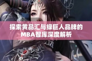 探索黄品汇与绿巨人品牌的MBA智库深度解析