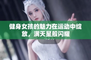 健身女孩的魅力在运动中绽放，满天星般闪耀