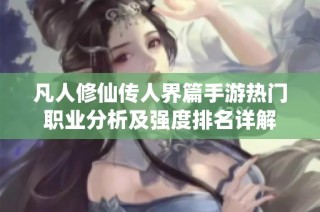凡人修仙传人界篇手游热门职业分析及强度排名详解