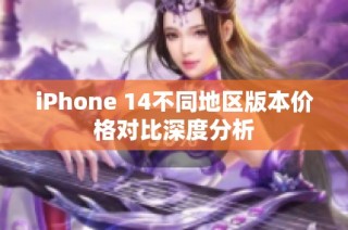 iPhone 14不同地区版本价格对比深度分析