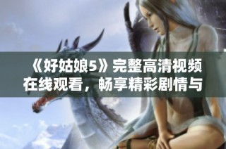 《好姑娘5》完整高清视频在线观看，畅享精彩剧情与表现