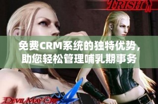 免费CRM系统的独特优势，助您轻松管理哺乳期事务