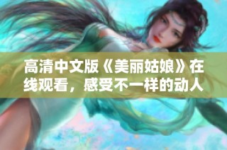 高清中文版《美丽姑娘》在线观看，感受不一样的动人故事