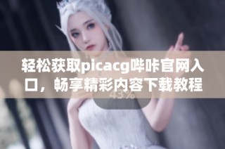 轻松获取picacg哔咔官网入口，畅享精彩内容下载教程