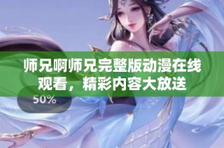 师兄啊师兄完整版动漫在线观看，精彩内容大放送