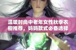 温暖时尚中老年女性秋季衣橱推荐，妈妈款式必备选择