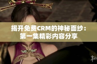 揭开免费CRM的神秘面纱：第一集精彩内容分享