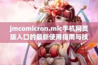 jmcomicron.mic手机网页版入口的最新使用指南与技巧解析