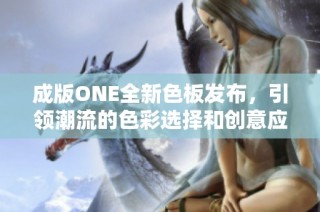 成版ONE全新色板发布，引领潮流的色彩选择和创意应用