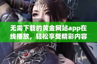 无需下载的黄金网站app在线播放，轻松享受精彩内容