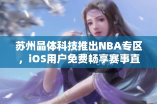 苏州晶体科技推出NBA专区，iOS用户免费畅享赛事直播