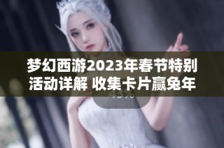 梦幻西游2023年春节特别活动详解 收集卡片赢兔年新奖励攻略