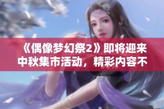 《偶像梦幻祭2》即将迎来中秋集市活动，精彩内容不容错过！