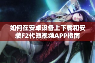 如何在安卓设备上下载和安装F2代短视频APP指南