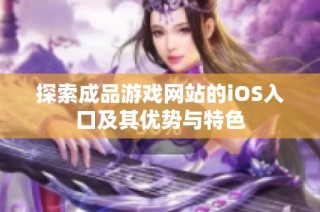 探索成品游戏网站的iOS入口及其优势与特色