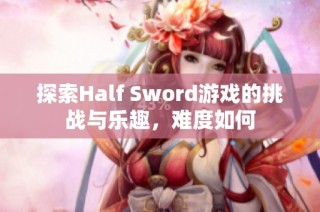 探索Half Sword游戏的挑战与乐趣，难度如何