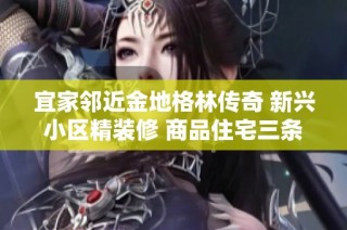 宜家邻近金地格林传奇 新兴小区精装修 商品住宅三条地铁直达